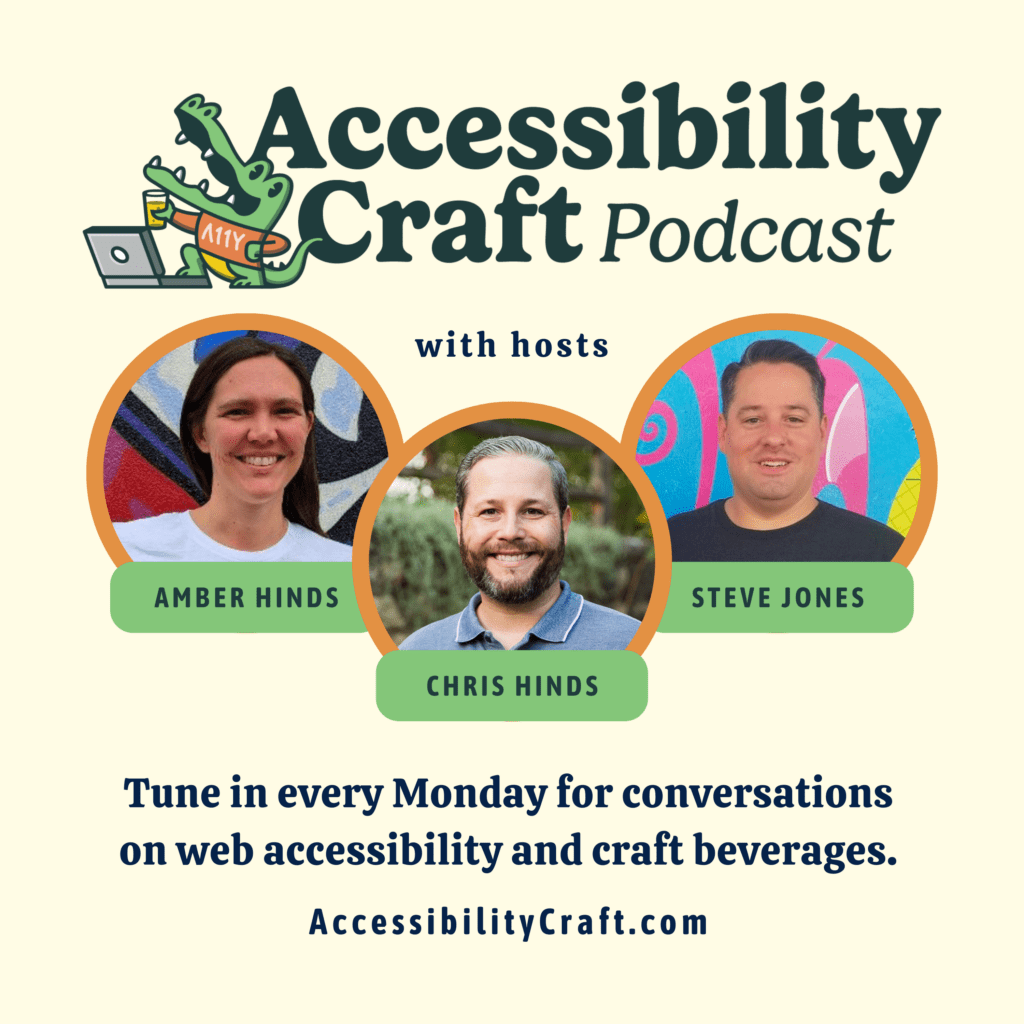 Accessibility Craft Podcast logo with an alligator holding a beer and stepping up on a laptop, above headshots of Amber Hinds, Chris Hinds, and Steve Jones. Tune in every Monday for conversations on web accessibility and craft beverages.